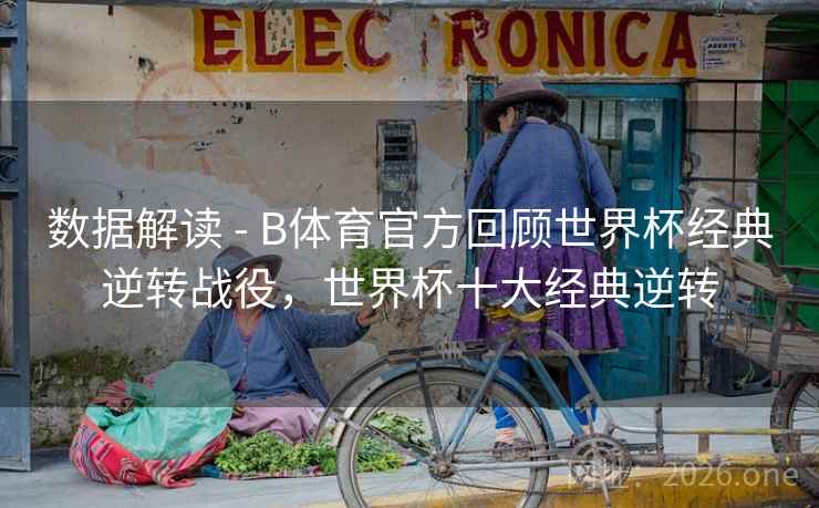 数据解读 - B体育官方回顾世界杯经典逆转战役,世界杯十大经典逆转