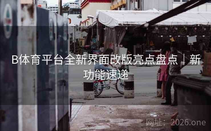 B体育平台全新界面改版亮点盘点|新功能速递
