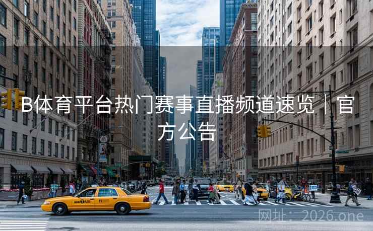 B体育平台热门赛事直播频道速览｜官方公告