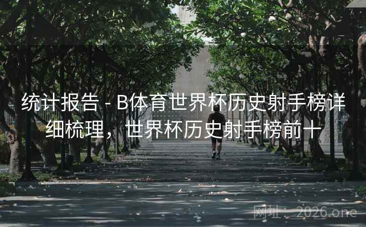统计报告 - B体育世界杯历史射手榜详细梳理，世界杯历史射手榜前十