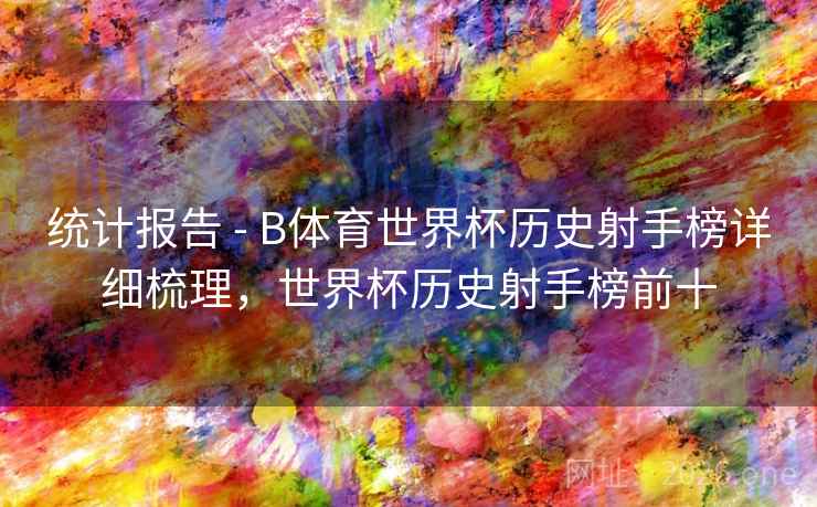 统计报告 - B体育世界杯历史射手榜详细梳理,世界杯历史射手榜前十
