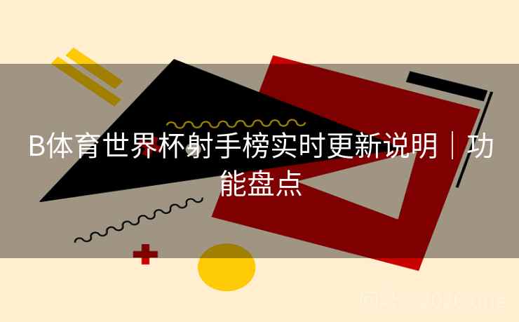 B体育世界杯射手榜实时更新说明|功能盘点