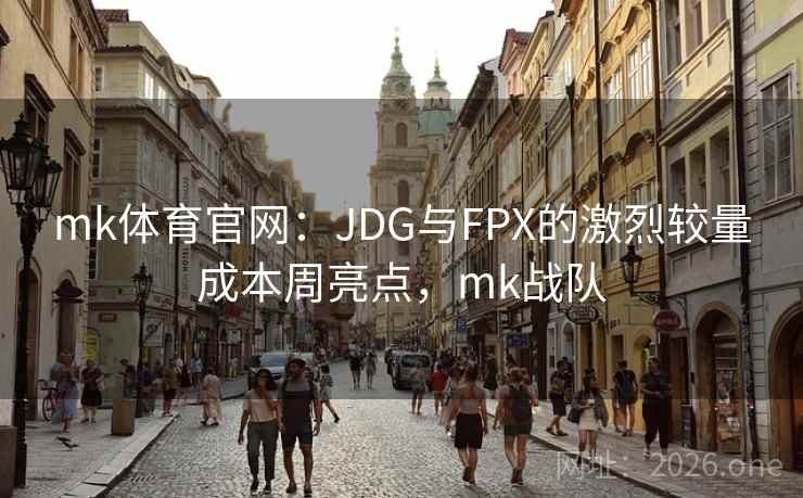 mk体育官网:JDG与FPX的激烈较量成本周亮点,mk战队