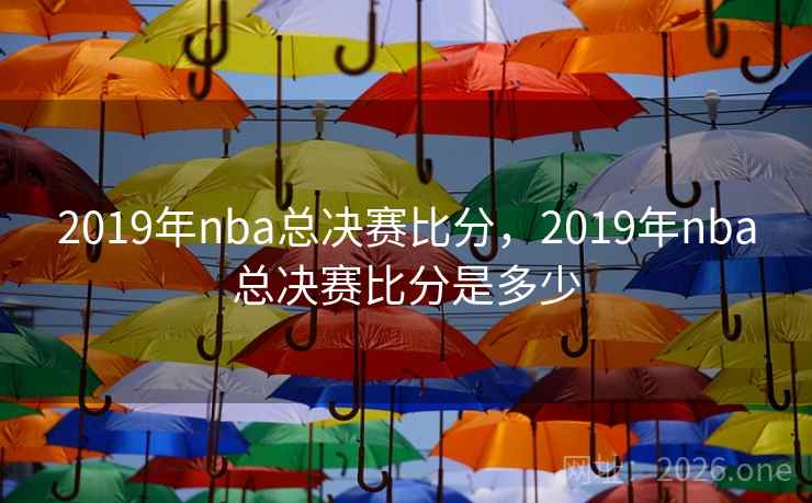 2019年nba总决赛比分，2019年nba总决赛比分是多少