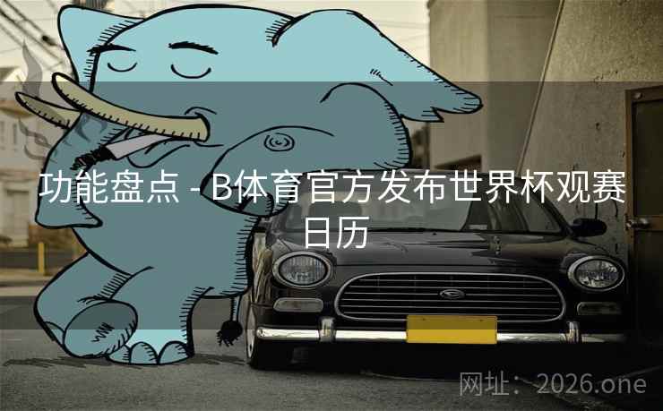 功能盘点 - B体育官方发布世界杯观赛日历