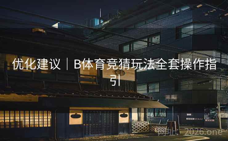优化建议|B体育竞猜玩法全套操作指引