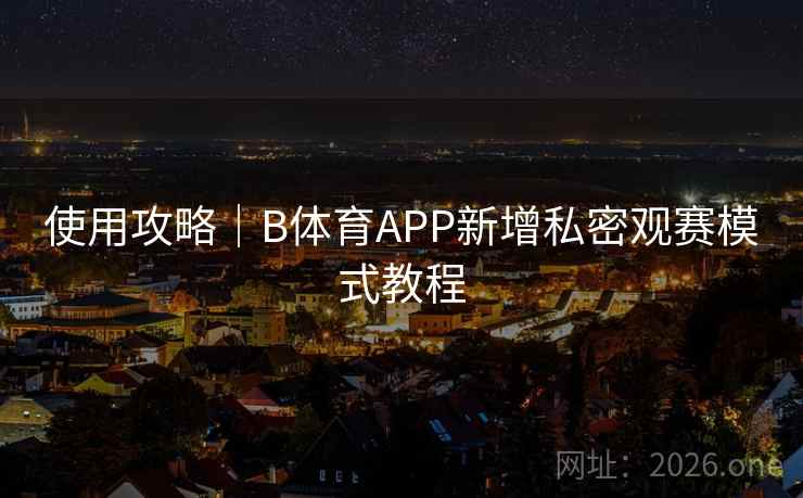 使用攻略|B体育APP新增私密观赛模式教程