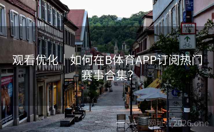 观看优化｜如何在B体育APP订阅热门赛事合集？