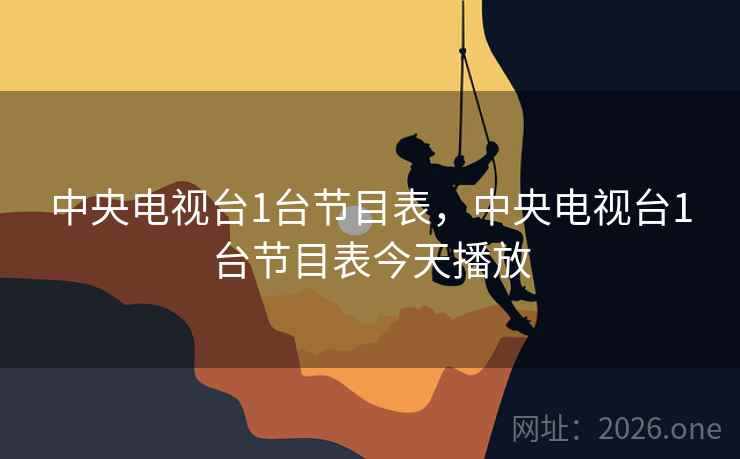 中央电视台1台节目表,中央电视台1台节目表今天播放