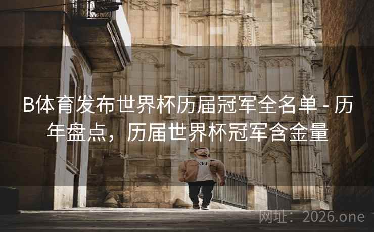 B体育发布世界杯历届冠军全名单 - 历年盘点，历届世界杯冠军含金量