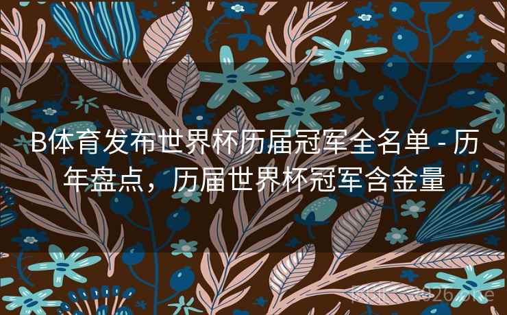 B体育发布世界杯历届冠军全名单 - 历年盘点,历届世界杯冠军含金量