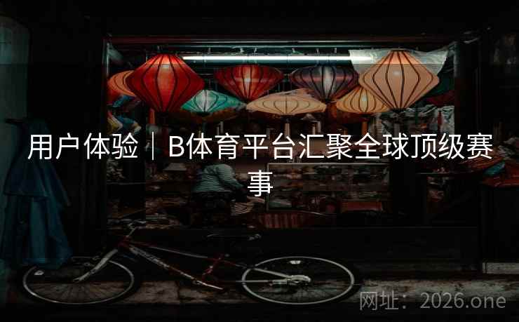 用户体验|B体育平台汇聚全球顶级赛事