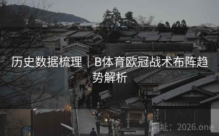 历史数据梳理｜B体育欧冠战术布阵趋势解析